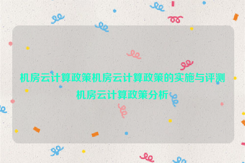 机房云计算政策机房云计算政策的实施与评测机房云计算政策分析