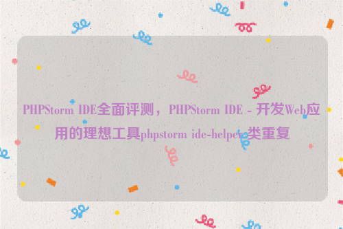 PHPStorm IDE全面评测，PHPStorm IDE - 开发Web应用的理想工具phpstorm ide-helper 类重复