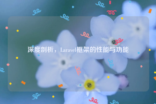 深度剖析，Laravel框架的性能与功能