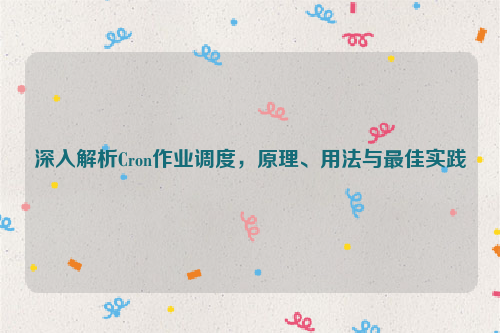 深入解析Cron作业调度，原理、用法与最佳实践