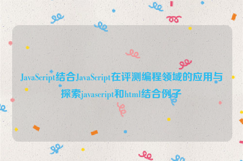 JavaScript结合JavaScript在评测编程领域的应用与探索javascript和html结合例子