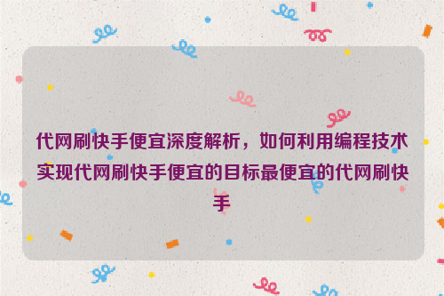 代网刷快手便宜深度解析，如何利用编程技术实现代网刷快手便宜的目标最便宜的代网刷快手