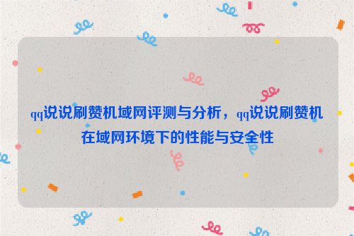 qq说说刷赞机域网评测与分析，qq说说刷赞机在域网环境下的性能与安全性