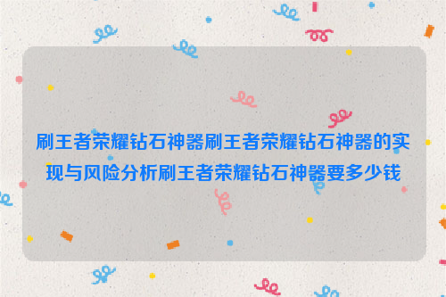 刷王者荣耀钻石神器刷王者荣耀钻石神器的实现与风险分析刷王者荣耀钻石神器要多少钱