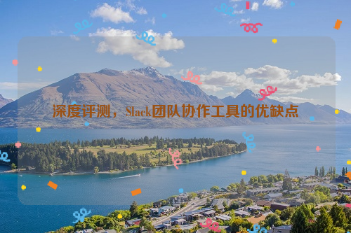 深度评测，Slack团队协作工具的优缺点