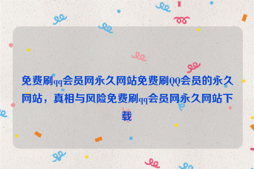 免费刷qq会员网永久网站免费刷QQ会员的永久网站，真相与风险免费刷qq会员网永久网站下载