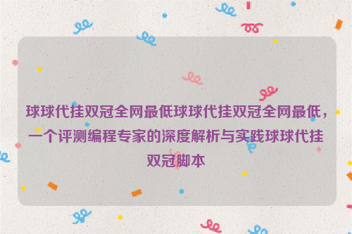 球球代挂双冠全网最低球球代挂双冠全网最低，一个评测编程专家的深度解析与实践球球代挂双冠脚本