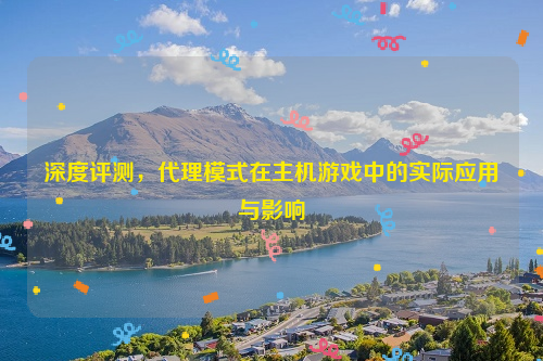 深度评测，代理模式在主机游戏中的实际应用与影响