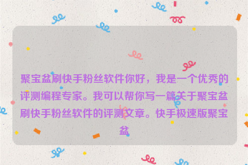 聚宝盆刷快手粉丝软件你好，我是一个优秀的评测编程专家。我可以帮你写一篇关于聚宝盆刷快手粉丝软件的评测文章。快手极速版聚宝盆