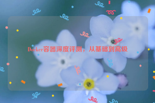 Docker容器深度评测，从基础到高级