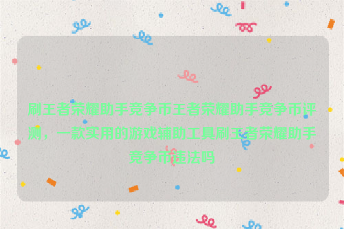 刷王者荣耀助手竞争币王者荣耀助手竞争币评测，一款实用的游戏辅助工具刷王者荣耀助手竞争币违法吗