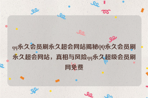 qq永久会员刷永久超会网站揭秘QQ永久会员刷永久超会网站，真相与风险qq永久超级会员刷网免费