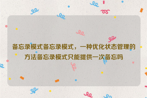 备忘录模式备忘录模式，一种优化状态管理的方法备忘录模式只能提供一次备忘吗