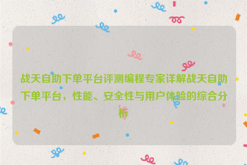 战天自助下单平台评测编程专家详解战天自助下单平台，性能、安全性与用户体验的综合分析