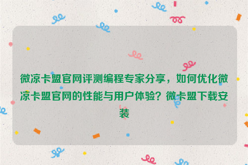 微凉卡盟官网评测编程专家分享，如何优化微凉卡盟官网的性能与用户体验？微卡盟下载安装