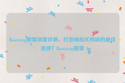 Bootstrap框架深度评测，打造响应式网站的最佳选择？Bootstrap框架