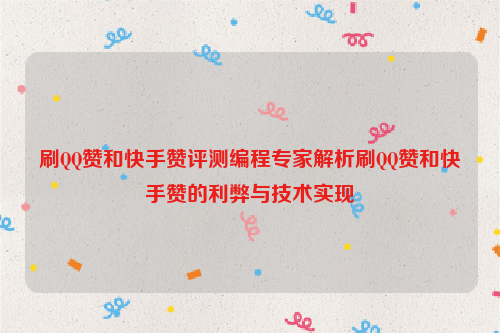 刷QQ赞和快手赞评测编程专家解析刷QQ赞和快手赞的利弊与技术实现