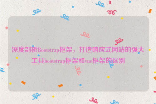 深度剖析Bootstrap框架，打造响应式网站的强大工具bootstrap框架和vue框架的区别