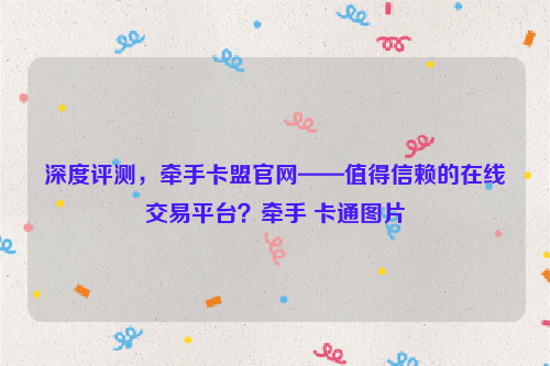 深度评测，牵手卡盟官网——值得信赖的在线交易平台？牵手 卡通图片