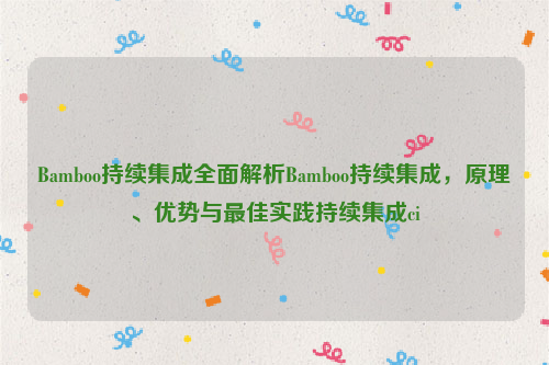 Bamboo持续集成全面解析Bamboo持续集成，原理、优势与最佳实践持续集成ci