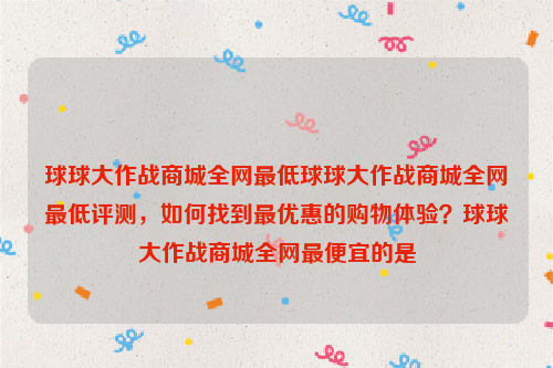 球球大作战商城全网最低球球大作战商城全网最低评测，如何找到最优惠的购物体验？球球大作战商城全网最便宜的是