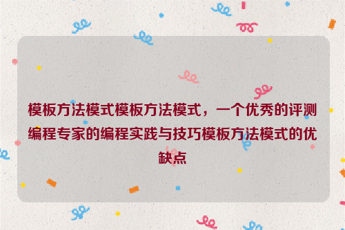 模板方法模式模板方法模式，一个优秀的评测编程专家的编程实践与技巧模板方法模式的优缺点