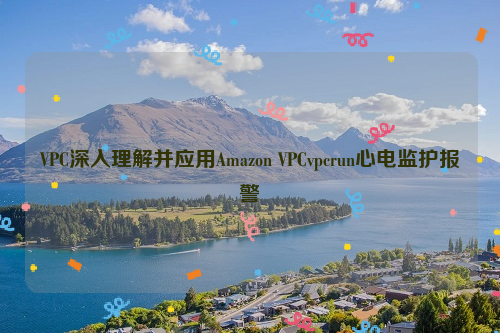 VPC深入理解并应用Amazon VPCvpcrun心电监护报警