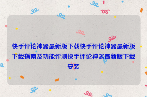 快手评论神器最新版下载快手评论神器最新版下载指南及功能评测快手评论神器最新版下载安装