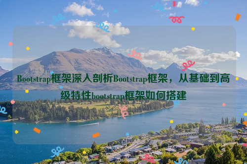 Bootstrap框架深入剖析Bootstrap框架，从基础到高级特性bootstrap框架如何搭建