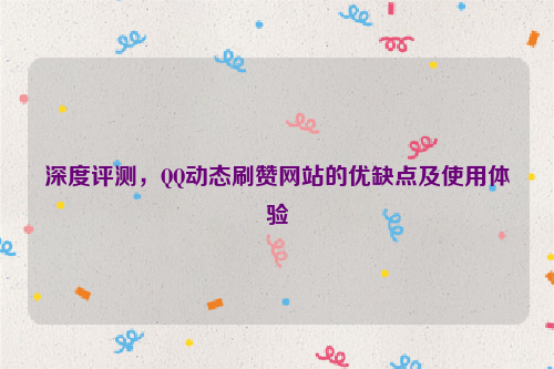 深度评测，QQ动态刷赞网站的优缺点及使用体验