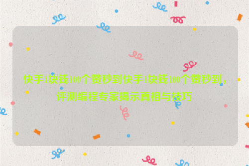 快手1块钱100个赞秒到快手1块钱100个赞秒到，评测编程专家揭示真相与技巧