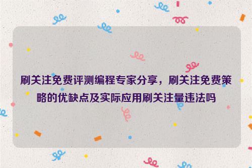 刷关注免费评测编程专家分享，刷关注免费策略的优缺点及实际应用刷关注量违法吗