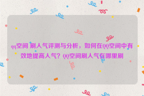 qq空间 刷人气评测与分析，如何在QQ空间中有效地提高人气？QQ空间刷人气在哪里刷