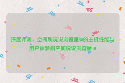 深度评测，空间刷说说浏览量50的主机性能与用户体验刷空间说说浏览量10