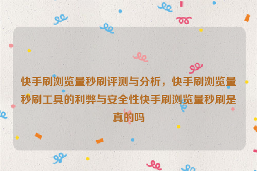 快手刷浏览量秒刷评测与分析，快手刷浏览量秒刷工具的利弊与安全性快手刷浏览量秒刷是真的吗