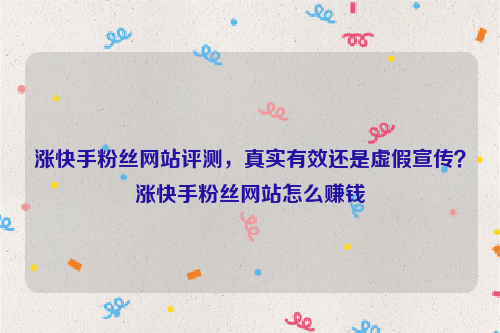 涨快手粉丝网站评测，真实有效还是虚假宣传？涨快手粉丝网站怎么赚钱