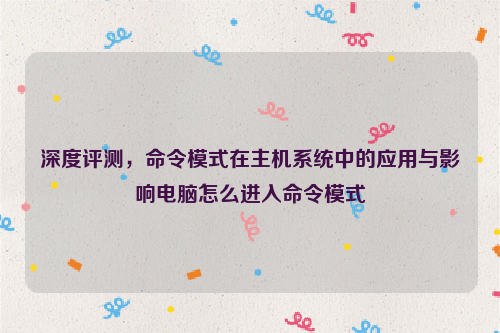 深度评测，命令模式在主机系统中的应用与影响电脑怎么进入命令模式