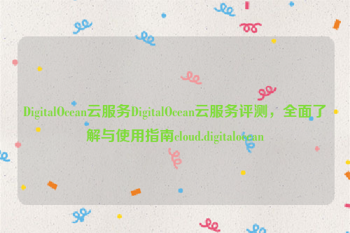 DigitalOcean云服务DigitalOcean云服务评测，全面了解与使用指南cloud.digitalocean