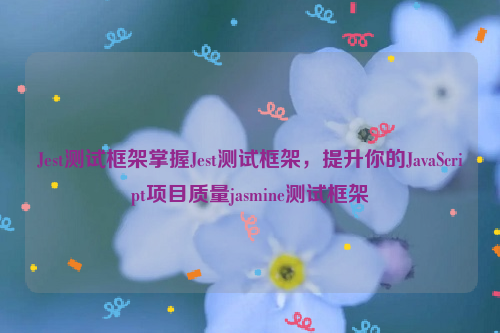 Jest测试框架掌握Jest测试框架，提升你的JavaScript项目质量jasmine测试框架