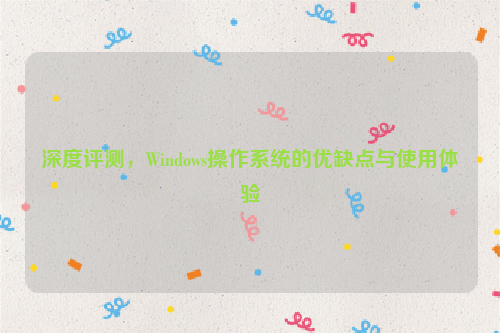 深度评测，Windows操作系统的优缺点与使用体验