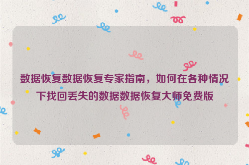 数据恢复数据恢复专家指南，如何在各种情况下找回丢失的数据数据恢复大师免费版