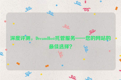 深度评测，DreamHost托管服务——您的网站的最佳选择？