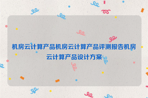 机房云计算产品机房云计算产品评测报告机房云计算产品设计方案