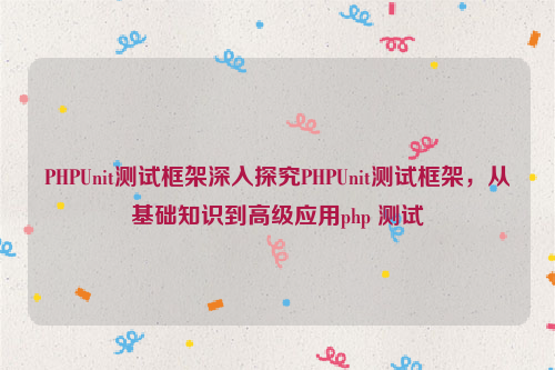 PHPUnit测试框架深入探究PHPUnit测试框架，从基础知识到高级应用php 测试