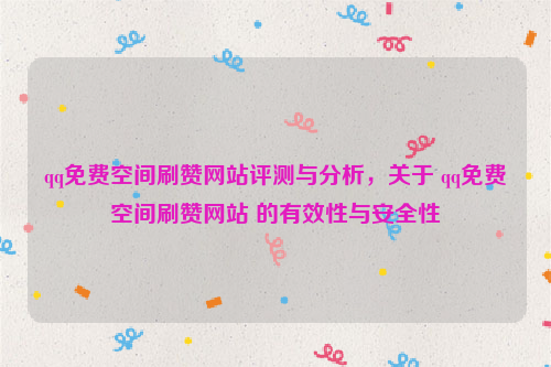 qq免费空间刷赞网站评测与分析，关于 qq免费空间刷赞网站 的有效性与安全性