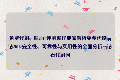 免费代刷qq钻2018评测编程专家解析免费代刷qq钻2018:安全性、可靠性与实用性的全面分析qq钻石代刷网