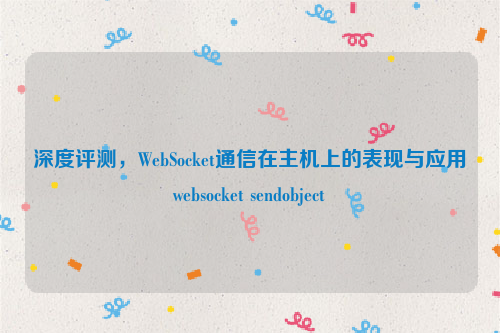 深度评测，WebSocket通信在主机上的表现与应用websocket sendobject