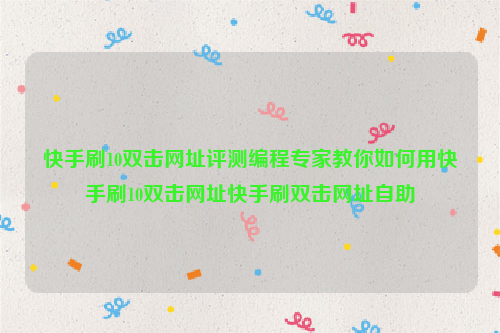 快手刷10双击网址评测编程专家教你如何用快手刷10双击网址快手刷双击网址自助