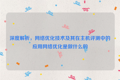 深度解析，网络优化技术及其在主机评测中的应用网络优化是做什么的