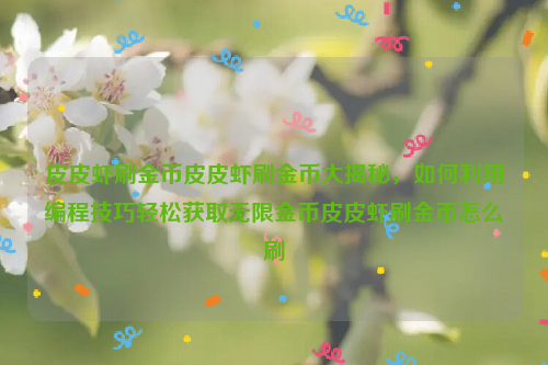 皮皮虾刷金币皮皮虾刷金币大揭秘，如何利用编程技巧轻松获取无限金币皮皮虾刷金币怎么刷